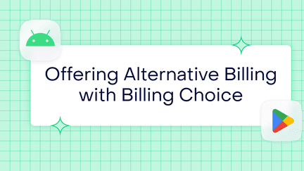 Understanding Google Play’s Billing Choice: a complete guide to offering alternative billing