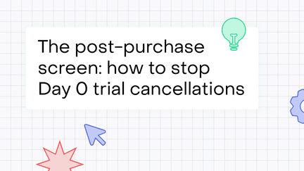 The post-purchase screen: how to stop Day 0 cancellations