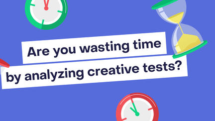 Are you wasting time overanalyzing ads? The case for (and against) creative testing